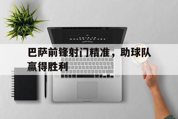体育赛事-巴萨前锋射门精准,助球队赢得胜利了吗